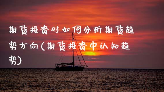 期货投资时如何分析期货趋势方向(期货投资中认知趋势)_黄金期货_第1张_期货直播室 期货投资时如何分析期货趋势方向(期货投资中认知趋势)_https://www.zghnxxa.com_黄金期货_第1张