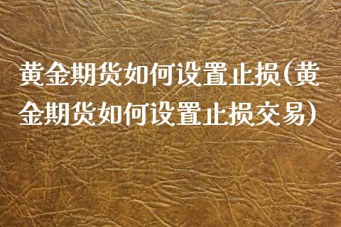 黄金期货如何设置止损(黄金期货如何设置止损交易)_黄金期货_第1张_期货直播室 黄金期货如何设置止损(黄金期货如何设置止损交易)_https://www.zghnxxa.com_黄金期货_第1张