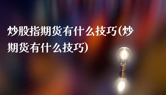 炒股指期货有什么技巧(炒期货有什么技巧)_国际期货_第1张_期货直播室 炒股指期货有什么技巧(炒期货有什么技巧)_https://www.zghnxxa.com_国际期货_第1张