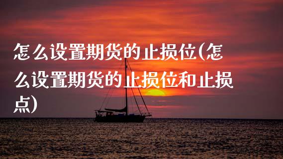 怎么设置期货的止损位(怎么设置期货的止损位和止损点)_内盘期货_第1张_期货直播室 怎么设置期货的止损位(怎么设置期货的止损位和止损点)_https://www.zghnxxa.com_内盘期货_第1张