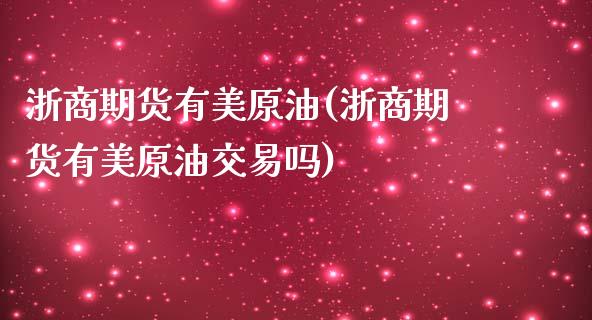 浙商期货有美原油(浙商期货有美原油交易吗)_https://www.zghnxxa.com_国际期货_第1张