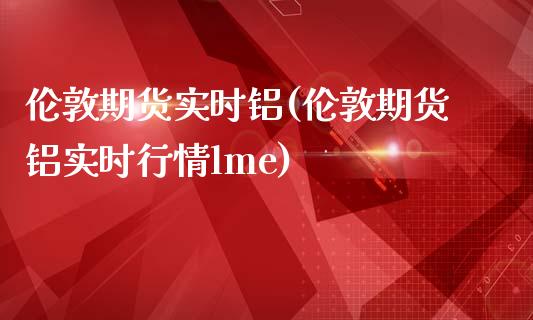 伦敦期货实时铝(伦敦期货铝实时行情lme)_黄金期货_第1张_期货直播室 伦敦期货实时铝(伦敦期货铝实时行情lme)_https://www.zghnxxa.com_黄金期货_第1张