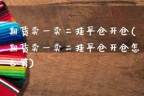 期货卖一卖二挂平仓开仓(期货卖一卖二挂平仓开仓怎么算)_黄金期货_第1张_期货直播室 期货卖一卖二挂平仓开仓(期货卖一卖二挂平仓开仓怎么算)_https://www.zghnxxa.com_黄金期货_第1张