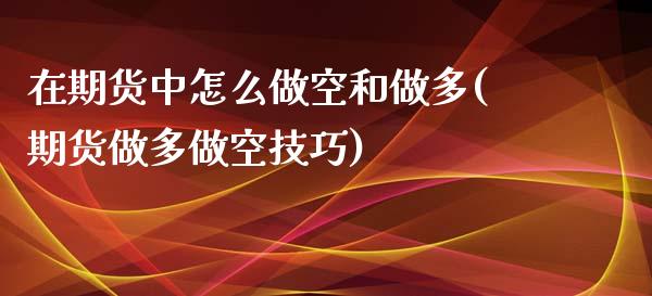 在期货中怎么做空和做多(期货做多做空技巧)_期货直播室_第1张_期货直播室 在期货中怎么做空和做多(期货做多做空技巧)_https://www.zghnxxa.com_期货直播室_第1张