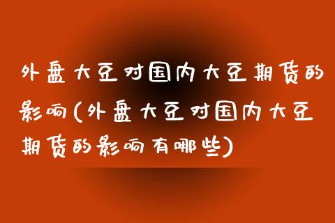 外盘大豆对国内大豆期货的影响(外盘大豆对国内大豆期货的影响有哪些)_https://www.zghnxxa.com_内盘期货_第1张
