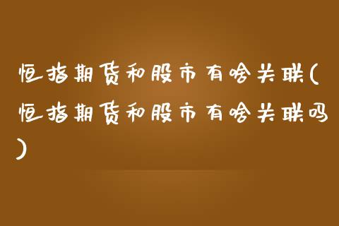恒指期货和股市有啥关联(恒指期货和股市有啥关联吗)_https://www.zghnxxa.com_期货直播室_第1张