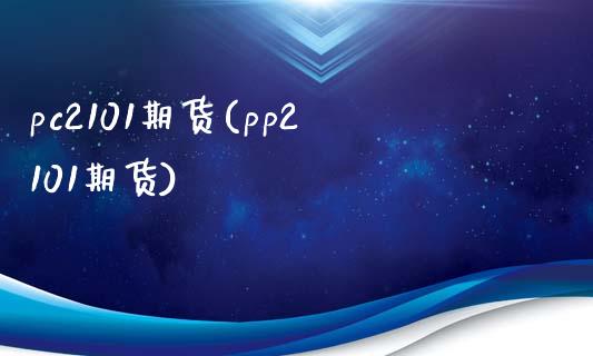 pc2101期货(pp2101期货)_https://www.zghnxxa.com_内盘期货_第1张