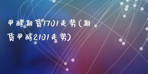 甲醇期货1701走势(期货甲醇2101走势)_https://www.zghnxxa.com_国际期货_第1张
