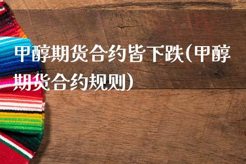 甲醇期货合约皆下跌(甲醇期货合约规则)_https://www.zghnxxa.com_内盘期货_第1张