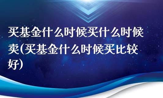 买基金什么时候买什么时候卖(买基金什么时候买比较好)_https://www.zghnxxa.com_内盘期货_第1张