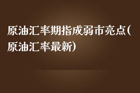 原油汇率期指成弱市亮点(原油汇率最新)_黄金期货_第1张_期货直播室 原油汇率期指成弱市亮点(原油汇率最新)_https://www.zghnxxa.com_黄金期货_第1张