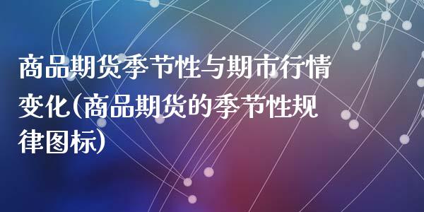商品期货季节性与期市行情变化(商品期货的季节性规律图标)_黄金期货_第1张_期货直播室 商品期货季节性与期市行情变化(商品期货的季节性规律图标)_https://www.zghnxxa.com_黄金期货_第1张