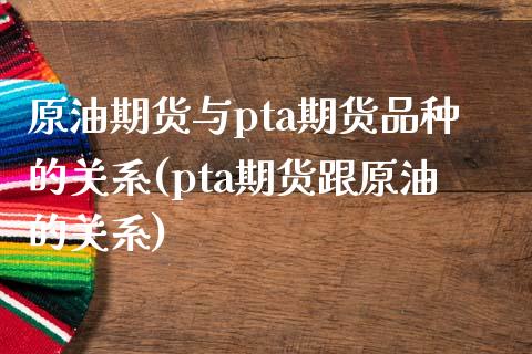 原油期货与pta期货品种的关系(pta期货跟原油的关系)_https://www.zghnxxa.com_期货直播室_第1张