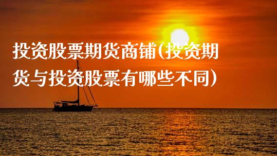 投资股票期货商铺(投资期货与投资股票有哪些不同)_https://www.zghnxxa.com_国际期货_第1张