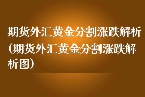期货外汇黄金分割涨跌解析(期货外汇黄金分割涨跌解析图)_https://www.zghnxxa.com_内盘期货_第1张