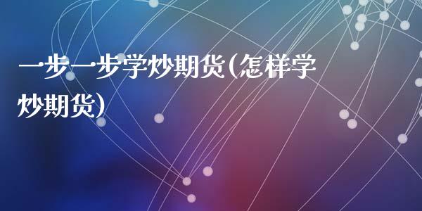 一步一步学炒期货(怎样学炒期货)_期货直播室_第1张_期货直播室 一步一步学炒期货(怎样学炒期货)_https://www.zghnxxa.com_期货直播室_第1张