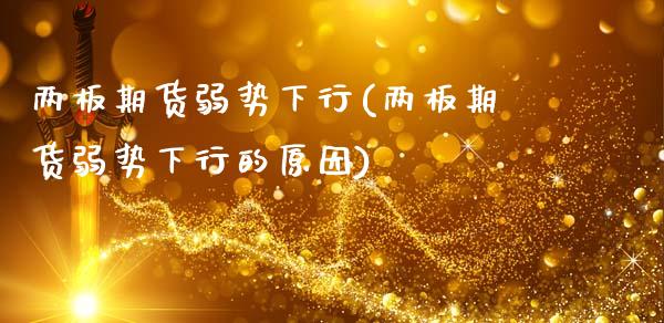 两板期货弱势下行(两板期货弱势下行的原因)_内盘期货_第1张_期货直播室 两板期货弱势下行(两板期货弱势下行的原因)_https://www.zghnxxa.com_内盘期货_第1张