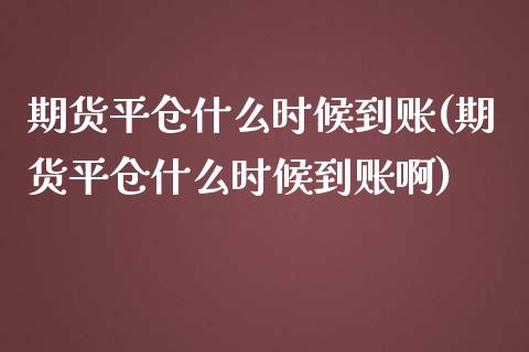 期货平仓什么时候到账(期货平仓什么时候到账啊)_https://www.zghnxxa.com_国际期货_第1张