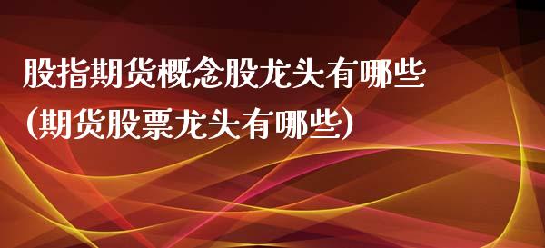 股指期货概念股龙头有哪些(期货股票龙头有哪些)_内盘期货_第1张_期货直播室 股指期货概念股龙头有哪些(期货股票龙头有哪些)_https://www.zghnxxa.com_内盘期货_第1张