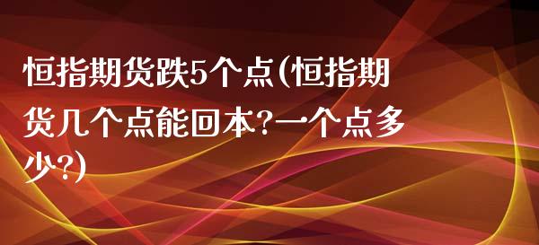恒指期货跌5个点(恒指期货几个点能回本?一个点多少?)_https://www.zghnxxa.com_国际期货_第1张