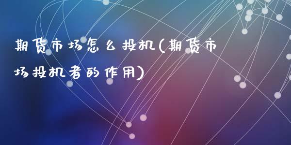 期货市场怎么投机(期货市场投机者的作用)_国际期货_第1张_期货直播室 期货市场怎么投机(期货市场投机者的作用)_https://www.zghnxxa.com_国际期货_第1张
