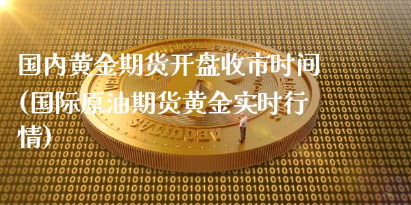 国内黄金期货开盘收市时间(国际原油期货黄金实时行情)_期货直播室_第1张_期货直播室 国内黄金期货开盘收市时间(国际原油期货黄金实时行情)_https://www.zghnxxa.com_期货直播室_第1张