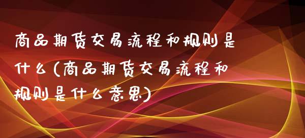 商品期货交易流程和规则是什么(商品期货交易流程和规则是什么意思)_期货直播室_第1张_期货直播室 商品期货交易流程和规则是什么(商品期货交易流程和规则是什么意思)_https://www.zghnxxa.com_期货直播室_第1张