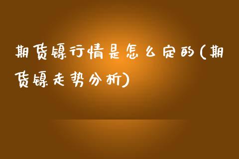 期货镍行情是怎么定的(期货镍走势分析)_https://www.zghnxxa.com_黄金期货_第1张