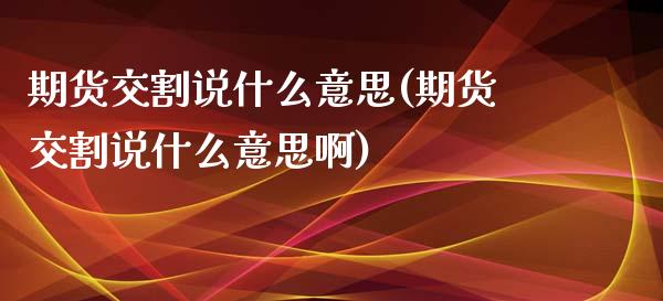 期货交割说什么意思(期货交割说什么意思啊)_内盘期货_第1张_期货直播室 期货交割说什么意思(期货交割说什么意思啊)_https://www.zghnxxa.com_内盘期货_第1张