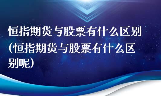 恒指期货与股票有什么区别(恒指期货与股票有什么区别呢)_黄金期货_第1张_期货直播室 恒指期货与股票有什么区别(恒指期货与股票有什么区别呢)_https://www.zghnxxa.com_黄金期货_第1张