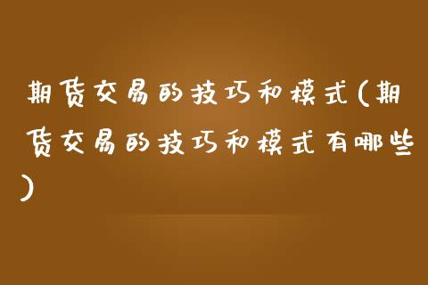 期货交易的技巧和模式(期货交易的技巧和模式有哪些)_https://www.zghnxxa.com_内盘期货_第1张