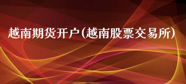 越南期货开户(越南股票交易所)_国际期货_第1张_期货直播室 越南期货开户(越南股票交易所)_https://www.zghnxxa.com_国际期货_第1张