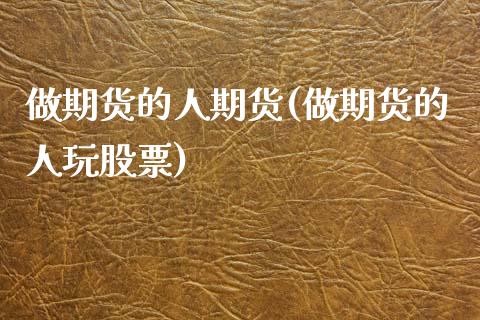 做期货的人期货(做期货的人玩股票)_https://www.zghnxxa.com_期货直播室_第1张