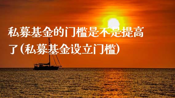 私募基金的门槛是不是提高了(私募基金设立门槛)_黄金期货_第1张_期货直播室 私募基金的门槛是不是提高了(私募基金设立门槛)_https://www.zghnxxa.com_黄金期货_第1张