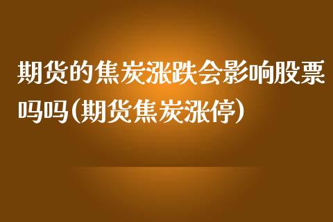 期货的焦炭涨跌会影响股票吗吗(期货焦炭涨停)_https://www.zghnxxa.com_国际期货_第1张