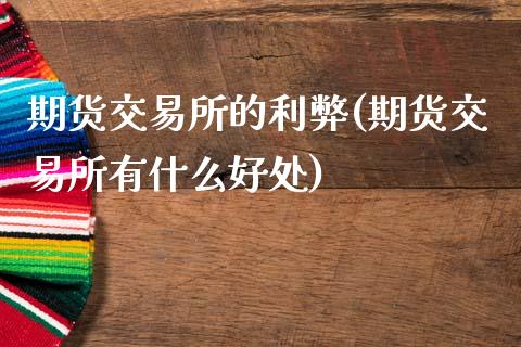 期货交易所的利弊(期货交易所有什么好处)_https://www.zghnxxa.com_期货直播室_第1张