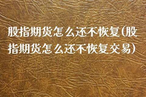 股指期货怎么还不恢复(股指期货怎么还不恢复交易)_https://www.zghnxxa.com_国际期货_第1张