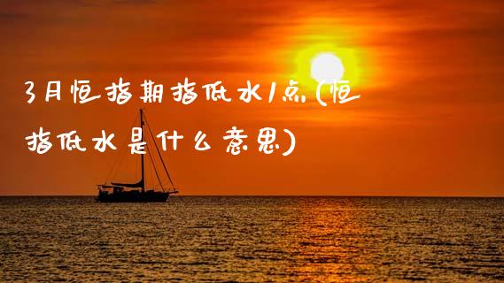 3月恒指期指低水1点(恒指低水是什么意思)_https://www.zghnxxa.com_内盘期货_第1张