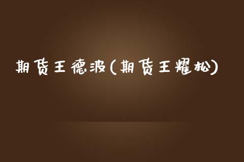 期货王德波(期货王耀松)_https://www.zghnxxa.com_期货直播室_第1张