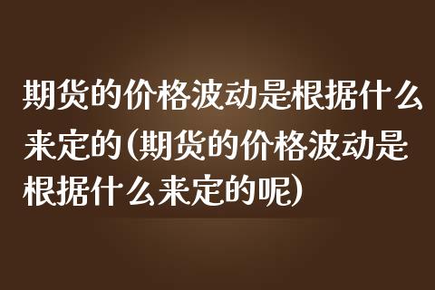 期货的价格波动是根据什么来定的(期货的价格波动是根据什么来定的呢)_https://www.zghnxxa.com_黄金期货_第1张