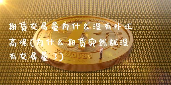期货交易量为什么没有外汇高呢(为什么期货突然就没有交易量了)_国际期货_第1张_期货直播室 期货交易量为什么没有外汇高呢(为什么期货突然就没有交易量了)_https://www.zghnxxa.com_国际期货_第1张