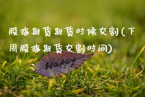 股指期货期货时候交割(下周股指期货交割时间)_期货直播室_第1张_期货直播室 股指期货期货时候交割(下周股指期货交割时间)_https://www.zghnxxa.com_期货直播室_第1张