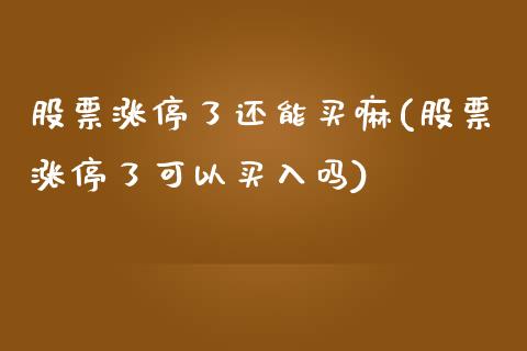 股票涨停了还能买嘛(股票涨停了可以买入吗)_https://www.zghnxxa.com_国际期货_第1张