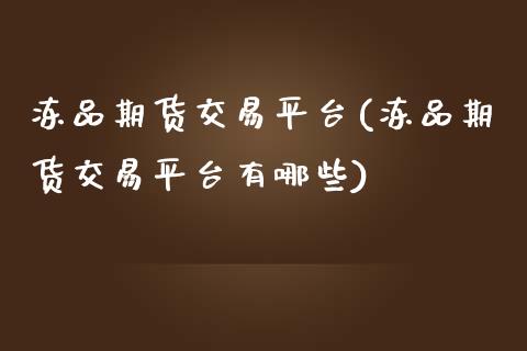 冻品期货交易平台(冻品期货交易平台有哪些)_期货直播室_第1张_期货直播室 冻品期货交易平台(冻品期货交易平台有哪些)_https://www.zghnxxa.com_期货直播室_第1张