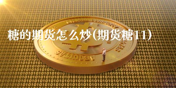糖的期货怎么炒(期货糖11)_https://www.zghnxxa.com_期货直播室_第1张