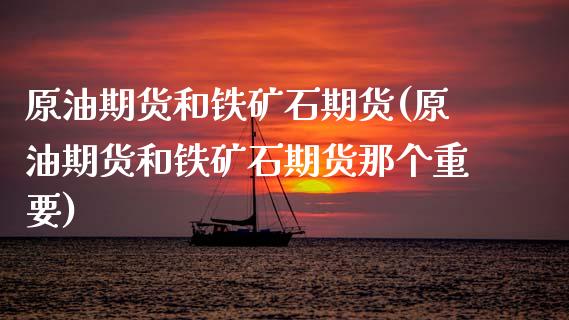 原油期货和铁矿石期货(原油期货和铁矿石期货那个重要)_https://www.zghnxxa.com_内盘期货_第1张