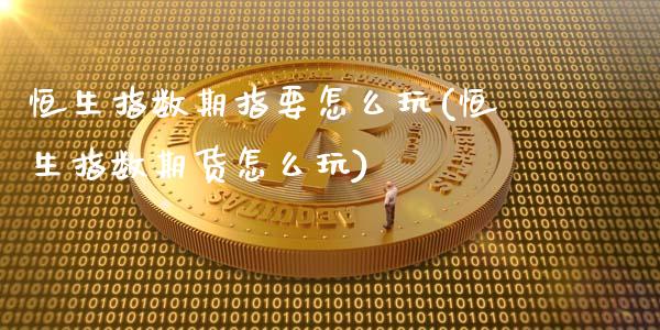 恒生指数期指要怎么玩(恒生指数期货怎么玩)_https://www.zghnxxa.com_期货直播室_第1张