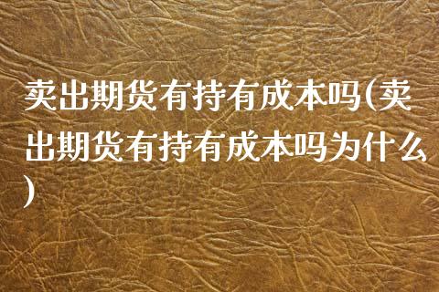 卖出期货有持有成本吗(卖出期货有持有成本吗为什么)_https://www.zghnxxa.com_内盘期货_第1张