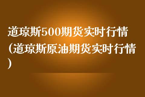 道琼斯500期货实时行情(道琼斯原油期货实时行情)_https://www.zghnxxa.com_期货直播室_第1张