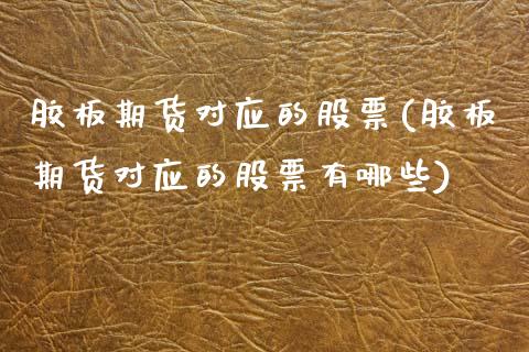 胶板期货对应的股票(胶板期货对应的股票有哪些)_国际期货_第1张_期货直播室 胶板期货对应的股票(胶板期货对应的股票有哪些)_https://www.zghnxxa.com_国际期货_第1张
